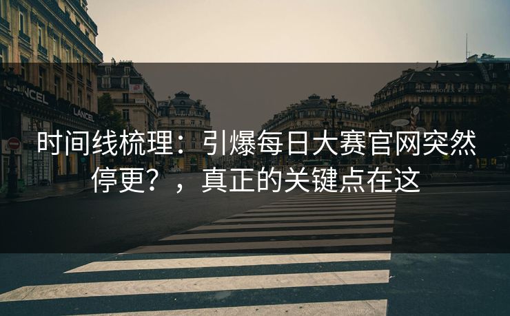 时间线梳理:引爆每日大赛官网突然停更?,真正的关键点在这 时间线梳理:引爆每日大赛官网突然停更?,真正的关键点在这