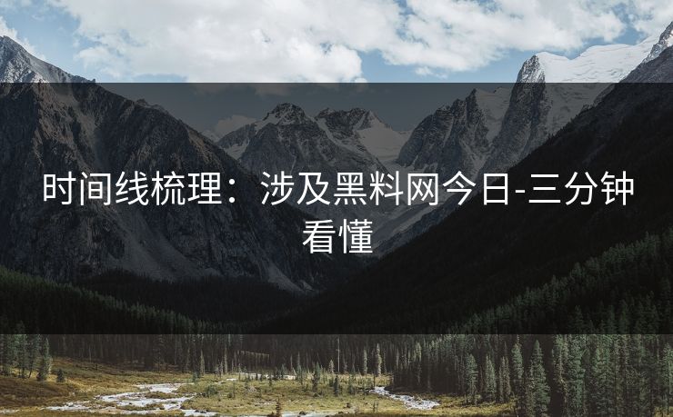 时间线梳理：涉及黑料网今日-三分钟看懂