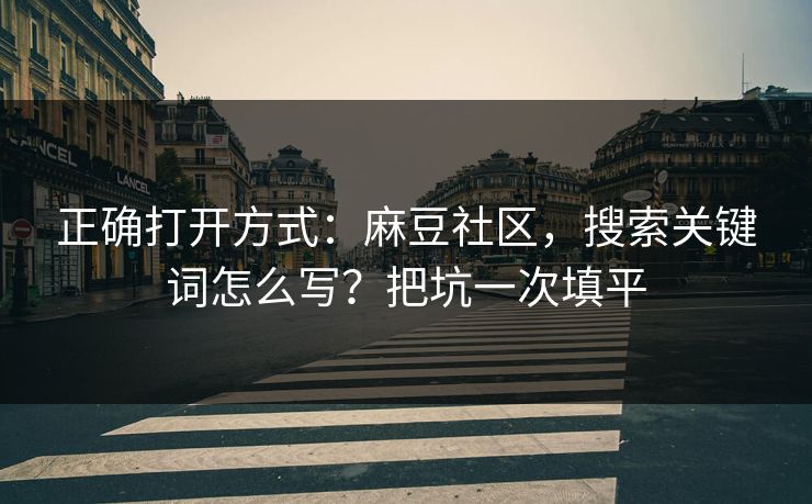 正确打开方式：麻豆社区，搜索关键词怎么写？把坑一次填平