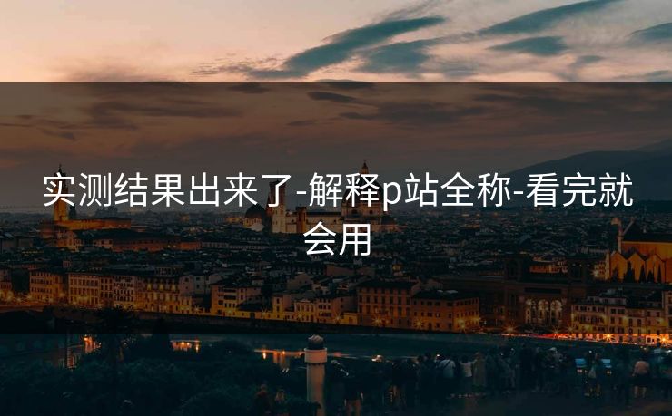 实测结果出来了-解释p站全称-看完就会用