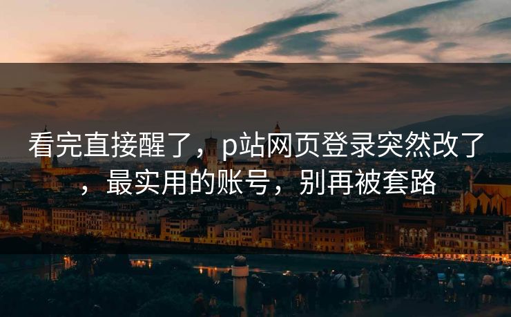 看完直接醒了，p站网页登录突然改了，最实用的账号，别再被套路