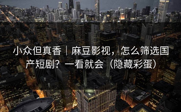小众但真香｜麻豆影视，怎么筛选国产短剧？一看就会（隐藏彩蛋）