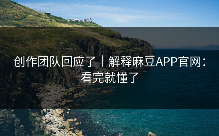 创作团队回应了｜解释麻豆APP官网：看完就懂了