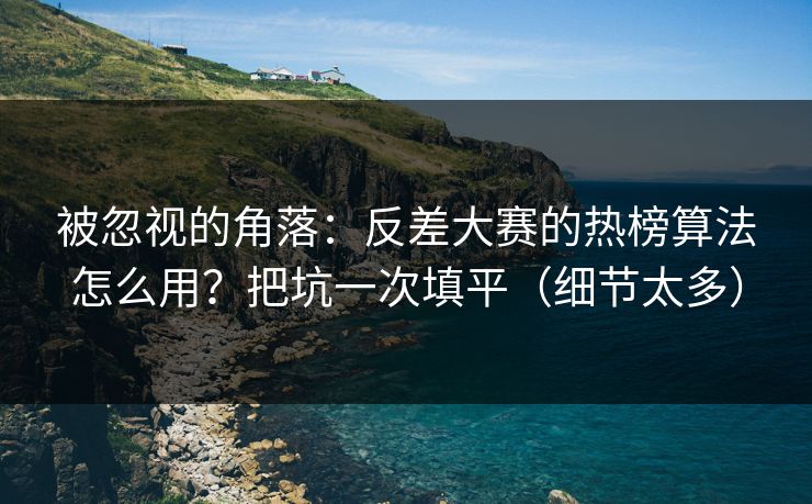 被忽视的角落：反差大赛的热榜算法怎么用？把坑一次填平（细节太多）