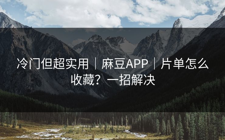 冷门但超实用｜麻豆APP｜片单怎么收藏？一招解决
