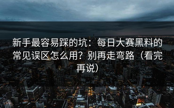 新手最容易踩的坑:每日大赛黑料的常见误区怎么用?别再走弯路(看完再说)