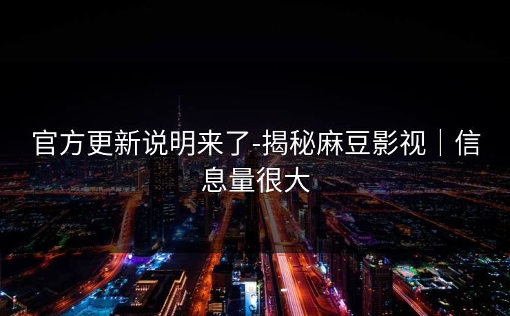 官方更新说明来了-揭秘麻豆影视｜信息量很大