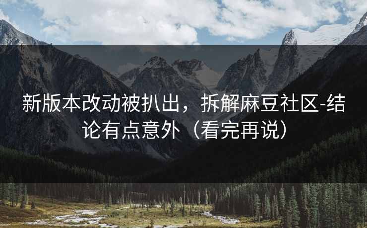 新版本改动被扒出，拆解麻豆社区-结论有点意外（看完再说）