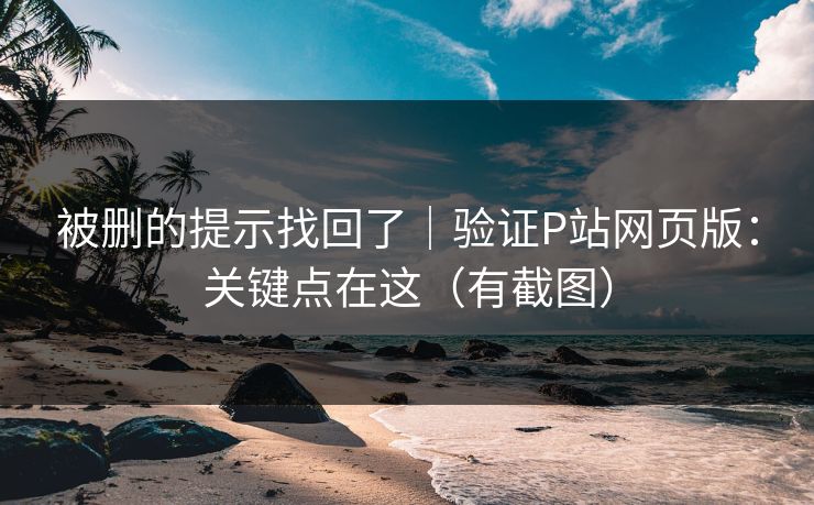 被删的提示找回了|验证P站网页版:关键点在这(有截图)