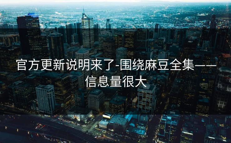 官方更新说明来了-围绕麻豆全集——信息量很大