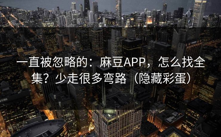 详细阅读:一直被忽略的:麻豆APP,怎么找全集?少走很多弯路(隐藏彩蛋) 一直被忽略的:麻豆APP,怎么找全集?少走很多弯路(隐藏彩蛋)