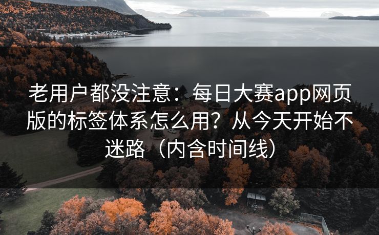 详细阅读:老用户都没注意:每日大赛app网页版的标签体系怎么用?从今天开始不迷路(内含时间线) 老用户都没注意:每日大赛app网页版的标签体系怎么用?从今天开始不迷路(内含时间线)
