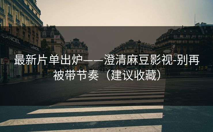 详细阅读:最新片单出炉——澄清麻豆影视-别再被带节奏(建议收藏) 最新片单出炉——澄清麻豆影视-别再被带节奏(建议收藏)